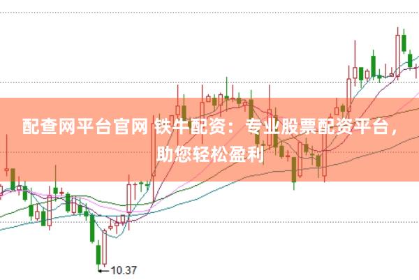 配查网平台官网 铁牛配资：专业股票配资平台，助您轻松盈利