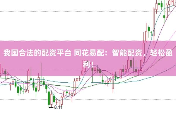 我国合法的配资平台 同花易配：智能配资，轻松盈利！