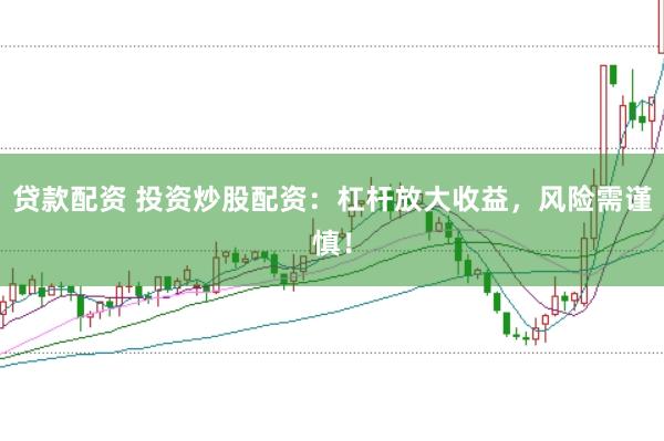 贷款配资 投资炒股配资：杠杆放大收益，风险需谨慎！