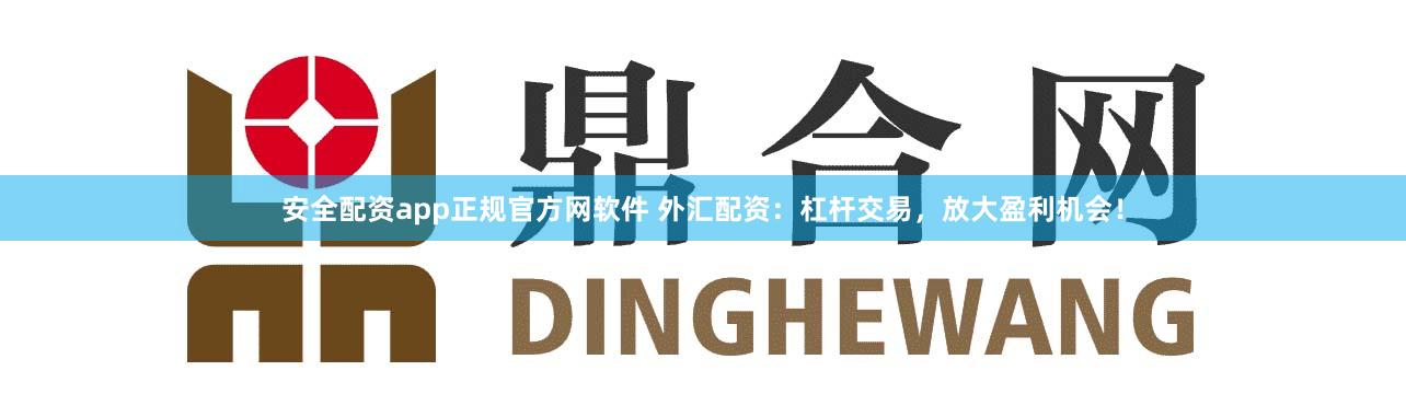 安全配资app正规官方网软件 外汇配资:杠杆交易,放大盈利机会!