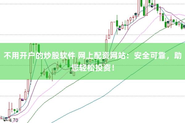 不用开户的炒股软件 网上配资网站：安全可靠，助您轻松投资！