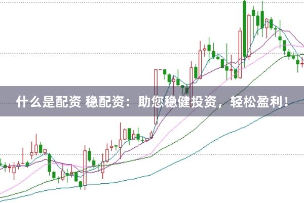 什么是配资 稳配资：助您稳健投资，轻松盈利！