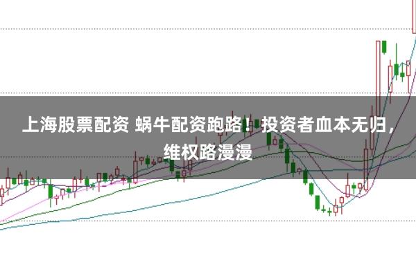 上海股票配资 蜗牛配资跑路！投资者血本无归，维权路漫漫