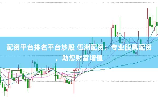 配资平台排名平台炒股 伍洲配资：专业股票配资，助您财富增值
