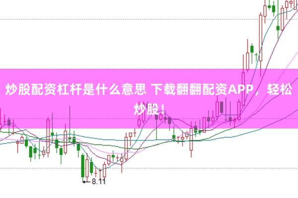 炒股配资杠杆是什么意思 下载翻翻配资APP，轻松炒股！