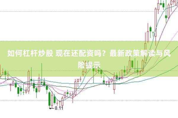 如何杠杆炒股 现在还配资吗？最新政策解读与风险提示