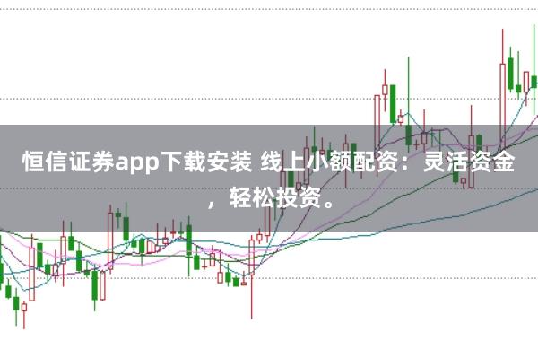 恒信证券app下载安装 线上小额配资:灵活资金,轻松投资。