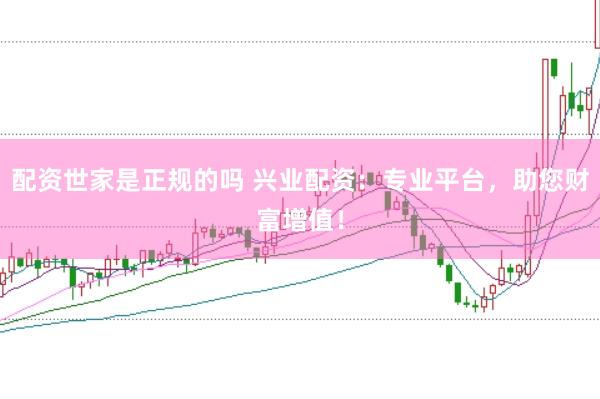 配资世家是正规的吗 兴业配资:专业平台,助您财富增值!