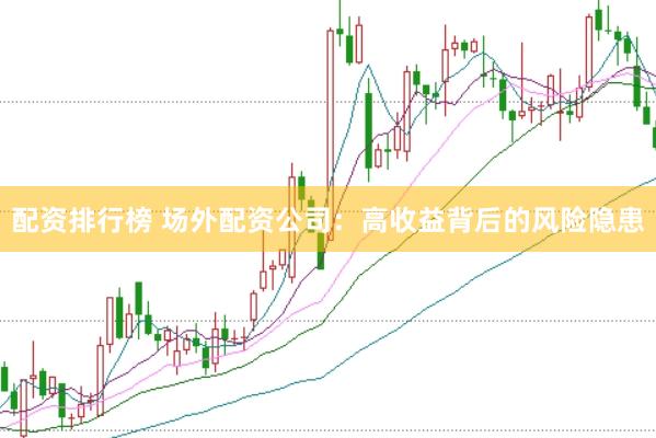 配资排行榜 场外配资公司:高收益背后的风险隐患