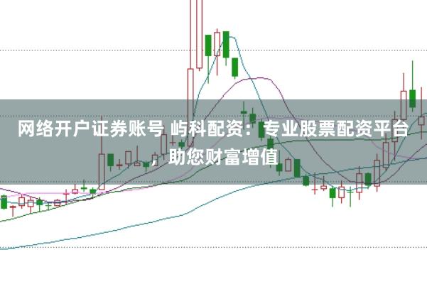 网络开户证券账号 屿科配资：专业股票配资平台，助您财富增值