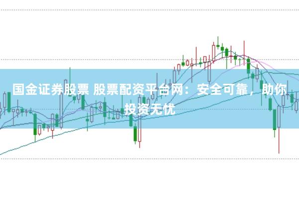国金证券股票 股票配资平台网：安全可靠，助你投资无忧