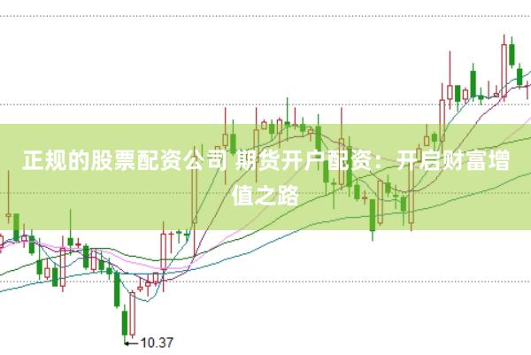 正规的股票配资公司 期货开户配资：开启财富增值之路