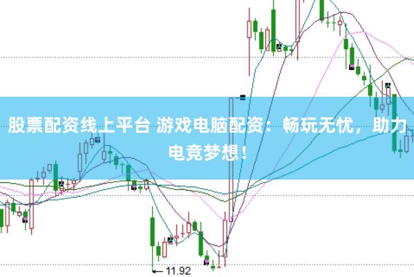 股票配资线上平台 游戏电脑配资：畅玩无忧，助力电竞梦想！