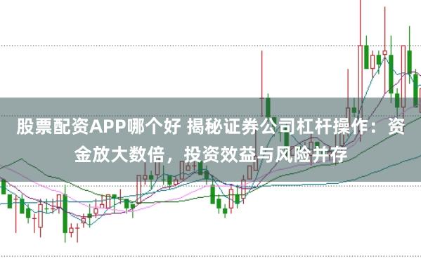 股票配资APP哪个好 揭秘证券公司杠杆操作:资金放大数倍,投资效益与风险并存