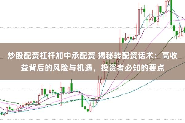 炒股配资杠杆加中承配资 揭秘转配资话术：高收益背后的风险与机遇，投资者必知的要点