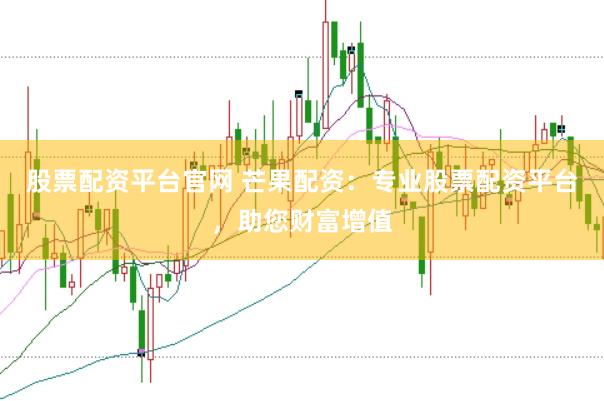 股票配资平台官网 芒果配资：专业股票配资平台，助您财富增值