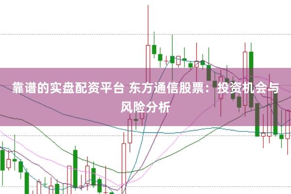 靠谱的实盘配资平台 东方通信股票：投资机会与风险分析