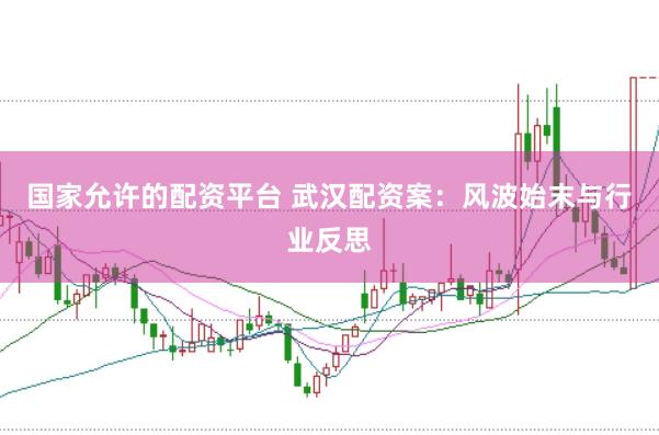 国家允许的配资平台 武汉配资案:风波始末与行业反思