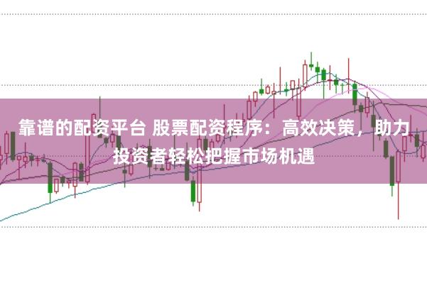 靠谱的配资平台 股票配资程序:高效决策,助力投资者轻松把握市场机遇