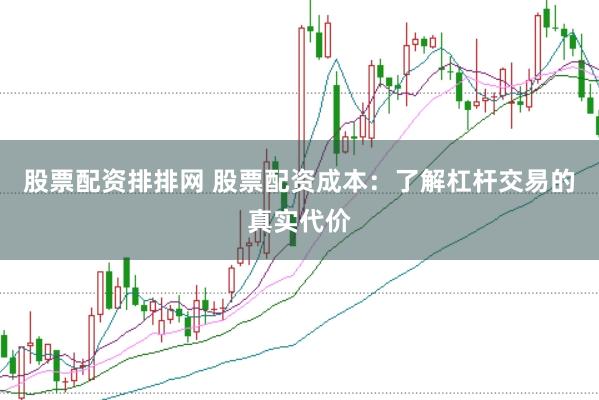 股票配资排排网 股票配资成本:了解杠杆交易的真实代价