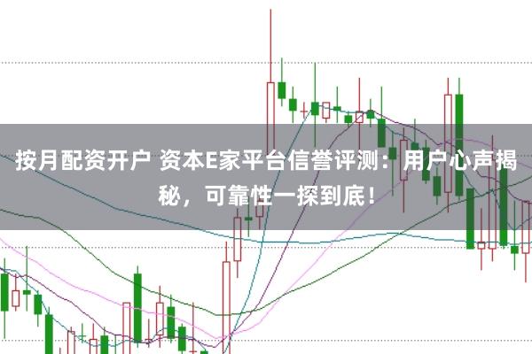 按月配资开户 资本E家平台信誉评测:用户心声揭秘,可靠性一探到底!