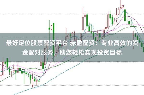 最好定位股票配资平台 赤盈配资：专业高效的资金配对服务，助您轻松实现投资目标