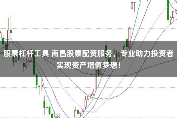 股票杠杆工具 南昌股票配资服务，专业助力投资者实现资产增值梦想！