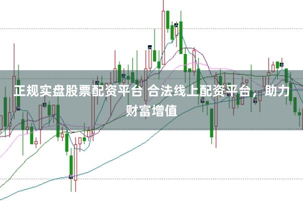 正规实盘股票配资平台 合法线上配资平台，助力财富增值