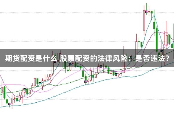 期货配资是什么 股票配资的法律风险:是否违法?