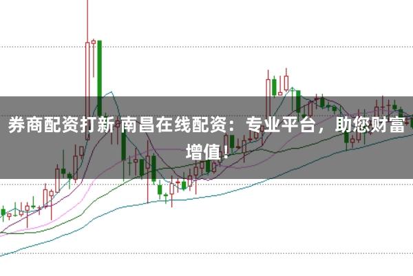 券商配资打新 南昌在线配资:专业平台,助您财富增值!