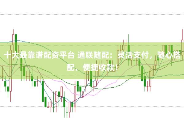 十大最靠谱配资平台 通联随配:灵活支付,随心搭配,便捷收款!