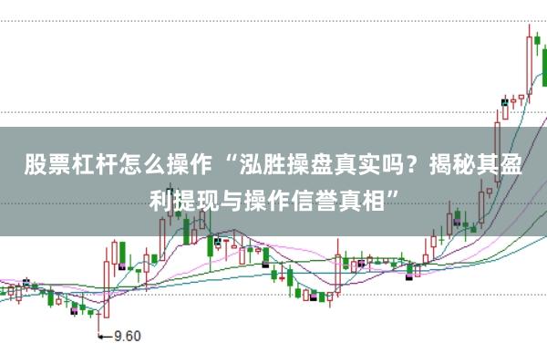 股票杠杆怎么操作 “泓胜操盘真实吗?揭秘其盈利提现与操作信誉真相”